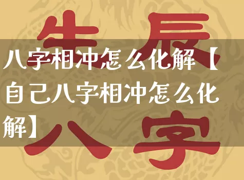 八字相冲怎么化解【自己八字相冲怎么化解】_八字_第1张_道圣缘 八字相冲怎么化解【自己八字相冲怎么化解】_https://www.dao-sheng-yuan.com_八字_第1张