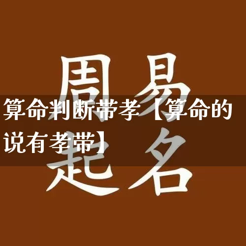 算命判断带孝【算命的说有孝带】_https://www.dao-sheng-yuan.com_道源国学_第1张