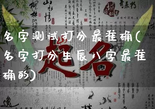 名字测试打分最准确(名字打分生辰八字最准确的)_https://www.dao-sheng-yuan.com_八字_第1张