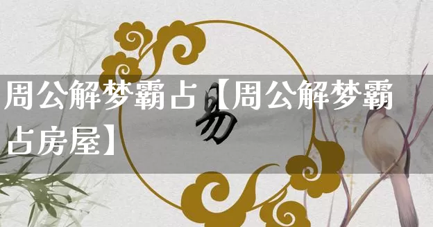 周公解梦霸占【周公解梦霸占房屋】_https://www.dao-sheng-yuan.com_道源国学_第1张