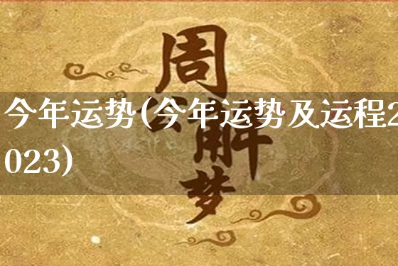 今年运势(今年运势及运程2023)_道源国学_第1张_道圣缘 今年运势(今年运势及运程2023)_https://www.dao-sheng-yuan.com_道源国学_第1张
