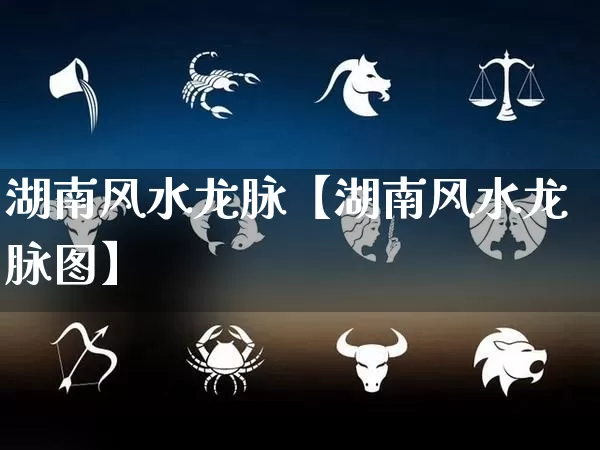 湖南风水龙脉【湖南风水龙脉图】_https://www.dao-sheng-yuan.com_起名_第1张