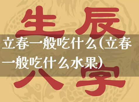 立春一般吃什么(立春一般吃什么水果)_https://www.dao-sheng-yuan.com_五行_第1张