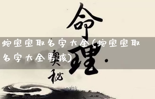 蛇宝宝取名字大全(蛇宝宝取名字大全男孩)_https://www.dao-sheng-yuan.com_十二星座_第1张