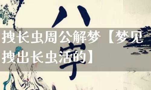 拽长虫周公解梦【梦见拽出长虫活的】_https://www.dao-sheng-yuan.com_风水_第1张