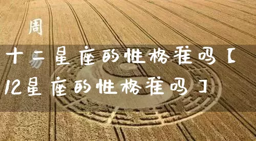 十二星座的性格准吗【12星座的性格准吗】_https://www.dao-sheng-yuan.com_起名_第1张