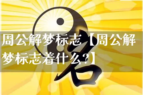 周公解梦标志【周公解梦标志着什么?】_https://www.dao-sheng-yuan.com_易经_第1张