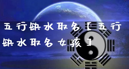 五行缺水取名【五行缺水取名女孩】_https://www.dao-sheng-yuan.com_生肖属相_第1张