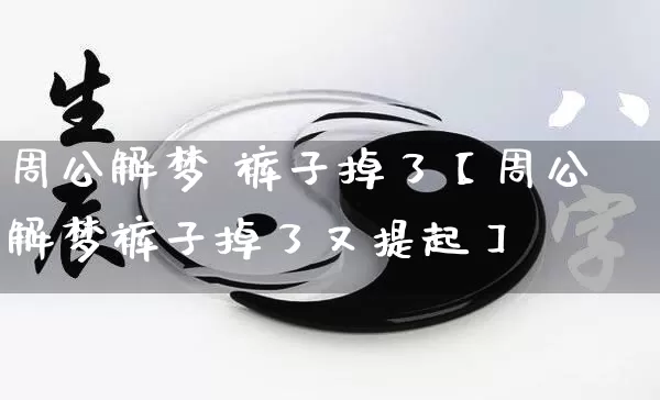 周公解梦 裤子掉了【周公解梦裤子掉了又提起】_https://www.dao-sheng-yuan.com_道源国学_第1张