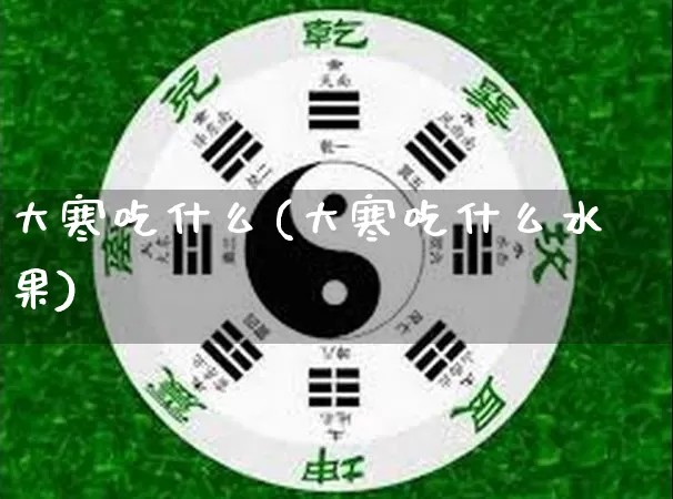 大寒吃什么(大寒吃什么水果)_https://www.dao-sheng-yuan.com_五行_第1张