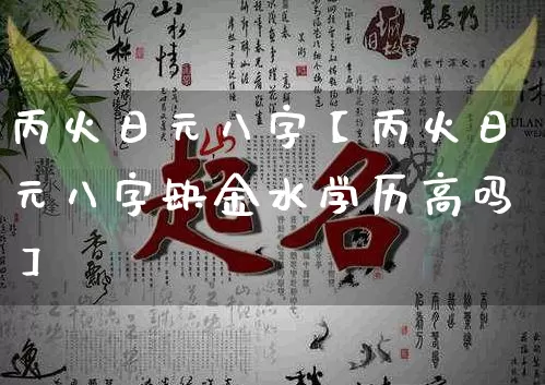 丙火日元八字【丙火日元八字缺金水学历高吗】_https://www.dao-sheng-yuan.com_道源国学_第1张