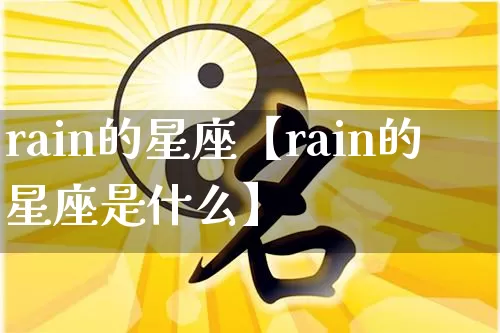 rain的星座【rain的星座是什么】_https://www.dao-sheng-yuan.com_起名_第1张