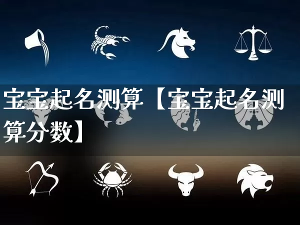 宝宝起名测算【宝宝起名测算分数】_起名_第1张_道圣缘 宝宝起名测算【宝宝起名测算分数】_https://www.dao-sheng-yuan.com_起名_第1张