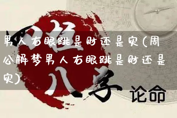 男人右眼跳是财还是灾(周公解梦男人右眼跳是财还是灾)_https://www.dao-sheng-yuan.com_道源国学_第1张