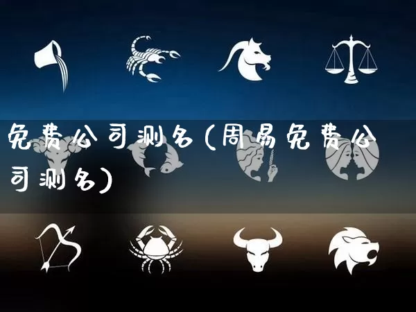 免费公司测名(周易免费公司测名)_https://www.dao-sheng-yuan.com_易经_第1张