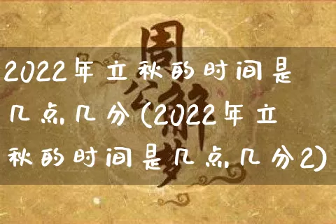 2022年立秋的时间是几点几分(2022年立秋的时间是几点几分2)_https://www.dao-sheng-yuan.com_易经_第1张