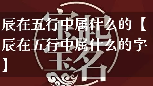 辰在五行中属什么的【辰在五行中属什么的字】_五行_第1张_道圣缘 辰在五行中属什么的【辰在五行中属什么的字】_https://www.dao-sheng-yuan.com_五行_第1张