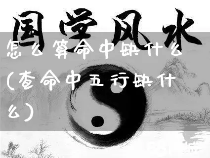 怎么算命中缺什么(查命中五行缺什么)_https://www.dao-sheng-yuan.com_算命_第1张