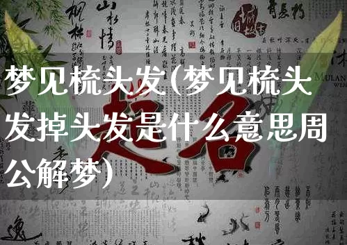 梦见梳头发(梦见梳头发掉头发是什么意思周公解梦)_https://www.dao-sheng-yuan.com_易经_第1张