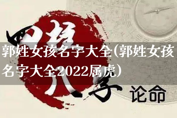 郭姓女孩名字大全(郭姓女孩名字大全2022属虎)_https://www.dao-sheng-yuan.com_风水_第1张
