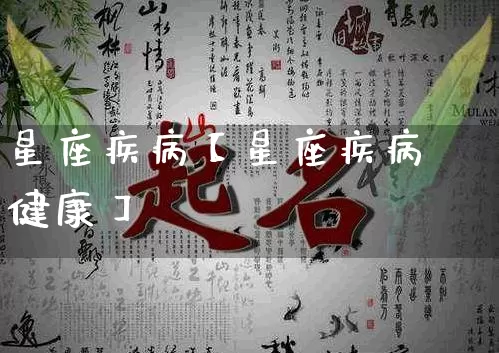 星座疾病【星座疾病健康】_https://www.dao-sheng-yuan.com_易经_第1张