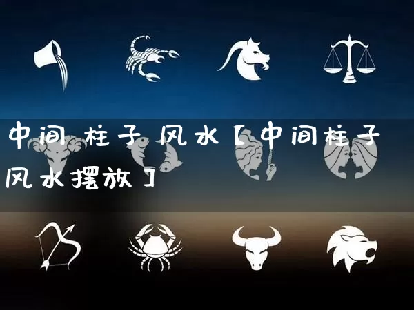 中间 柱子 风水【中间柱子风水摆放】_风水_第1张_道圣缘 中间 柱子 风水【中间柱子风水摆放】_https://www.dao-sheng-yuan.com_风水_第1张