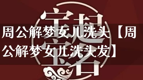 周公解梦女儿洗头【周公解梦女儿洗头发】_https://www.dao-sheng-yuan.com_算命_第1张