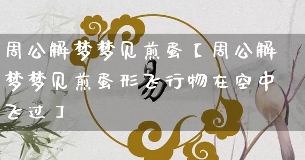 周公解梦梦见煎蛋【周公解梦梦见煎蛋形飞行物在空中飞过】_周公解梦_第1张_道圣缘 周公解梦梦见煎蛋【周公解梦梦见煎蛋形飞行物在空中飞过】_https://www.dao-sheng-yuan.com_周公解梦_第1张