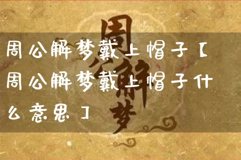 周公解梦戴上帽子【周公解梦戴上帽子什么意思】_https://www.dao-sheng-yuan.com_道源国学_第1张