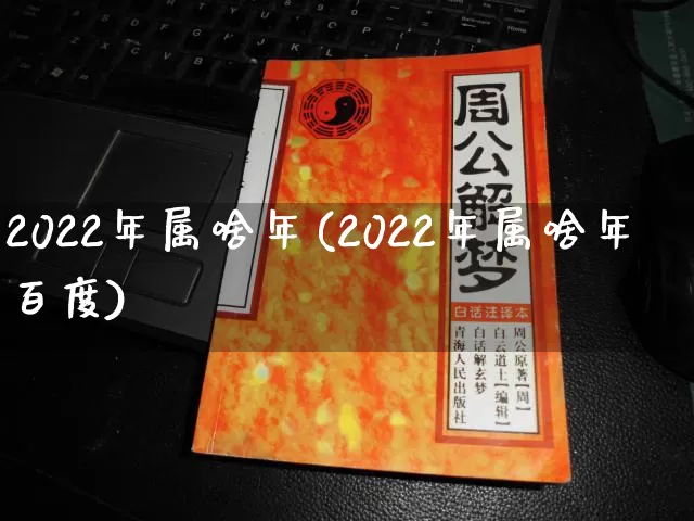 2022年属啥年(2022年属啥年百度)_https://www.dao-sheng-yuan.com_周公解梦_第1张
