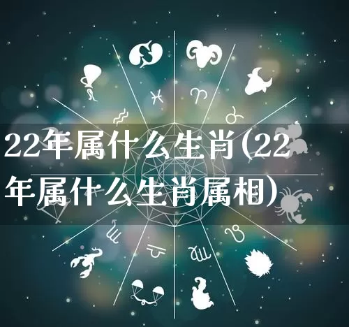 22年属什么生肖(22年属什么生肖属相)_https://www.dao-sheng-yuan.com_风水_第1张