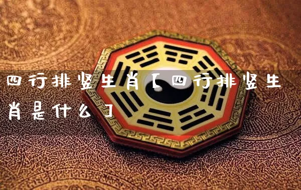 四行排竖生肖【四行排竖生肖是什么】_https://www.dao-sheng-yuan.com_易经_第1张