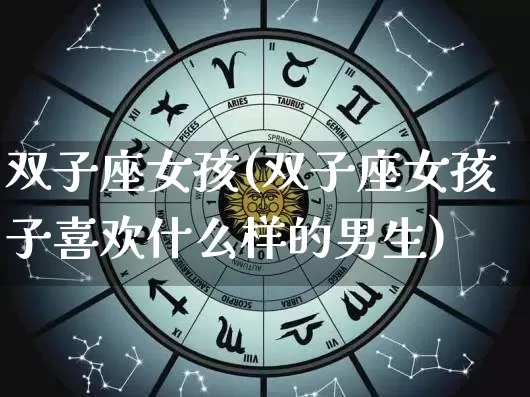 双子座女孩(双子座女孩子喜欢什么样的男生)_https://www.dao-sheng-yuan.com_风水_第1张