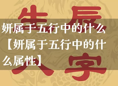 妍属于五行中的什么【妍属于五行中的什么属性】_五行_第1张_道圣缘 妍属于五行中的什么【妍属于五行中的什么属性】_https://www.dao-sheng-yuan.com_五行_第1张