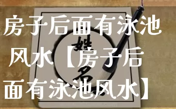 房子后面有泳池 风水【房子后面有泳池风水】_https://www.dao-sheng-yuan.com_算命_第1张