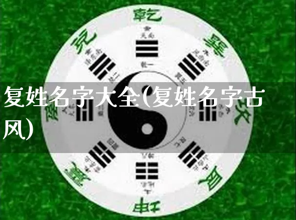 复姓名字大全(复姓名字古风)_起名_第1张_道圣缘 复姓名字大全(复姓名字古风)_https://www.dao-sheng-yuan.com_起名_第1张