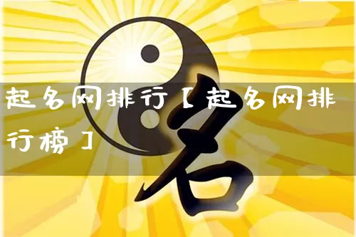 起名网排行【起名网排行榜】_https://www.dao-sheng-yuan.com_道源国学_第1张