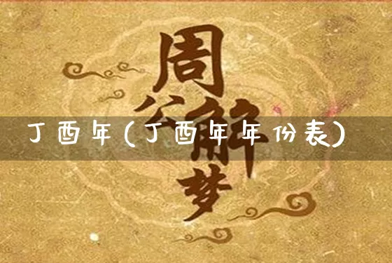 丁酉年(丁酉年年份表)_https://www.dao-sheng-yuan.com_易经_第1张