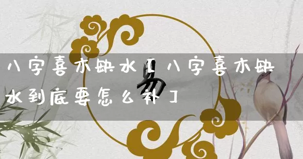 八字喜木缺水【八字喜木缺水到底要怎么补】_https://www.dao-sheng-yuan.com_算命_第1张