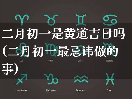 二月初一是黄道吉日吗(二月初一最忌讳做的事)_https://www.dao-sheng-yuan.com_道源国学_第1张