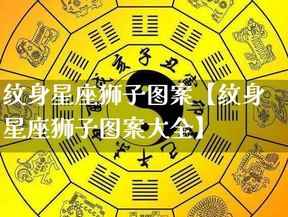 纹身星座狮子图案【纹身星座狮子图案大全】_https://www.dao-sheng-yuan.com_起名_第1张