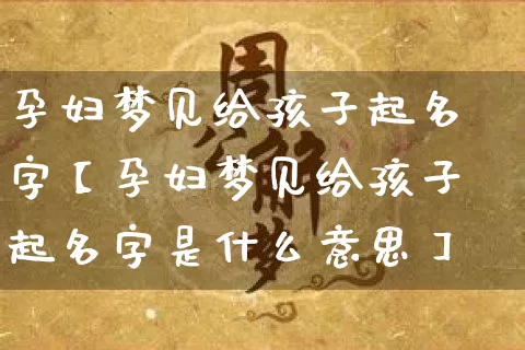 孕妇梦见给孩子起名字【孕妇梦见给孩子起名字是什么意思】_https://www.dao-sheng-yuan.com_道源国学_第1张