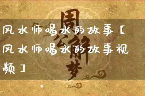 风水师喝水的故事【风水师喝水的故事视频】_https://www.dao-sheng-yuan.com_周公解梦_第1张