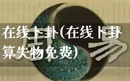 在线卜卦(在线卜卦算失物免费)_道源国学_第1张_道圣缘 在线卜卦(在线卜卦算失物免费)_https://www.dao-sheng-yuan.com_道源国学_第1张