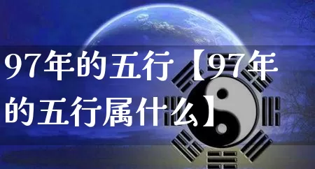 97年的五行【97年的五行属什么】_https://www.dao-sheng-yuan.com_生肖属相_第1张