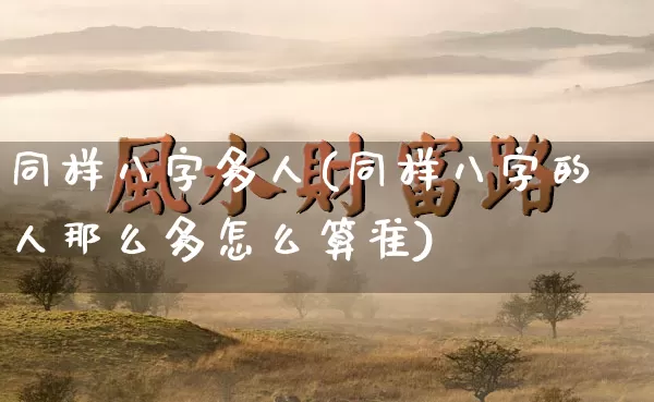 同样八字多人(同样八字的人那么多怎么算准)_八字_第1张_道圣缘 同样八字多人(同样八字的人那么多怎么算准)_https://www.dao-sheng-yuan.com_八字_第1张