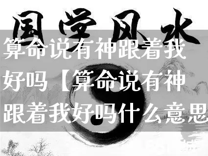 算命说有神跟着我好吗【算命说有神跟着我好吗什么意思】_https://www.dao-sheng-yuan.com_道源国学_第1张