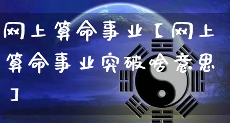 网上算命事业【网上算命事业突破啥意思】_算命_第1张_道圣缘 网上算命事业【网上算命事业突破啥意思】_https://www.dao-sheng-yuan.com_算命_第1张