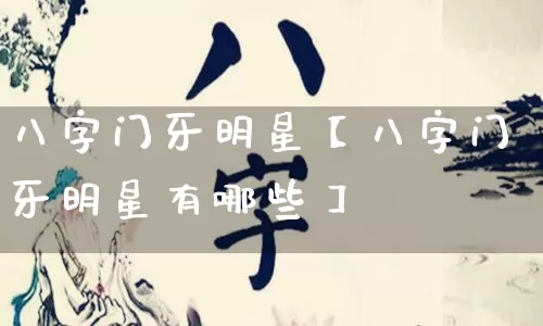 八字门牙明星【八字门牙明星有哪些】_https://www.dao-sheng-yuan.com_八字_第1张