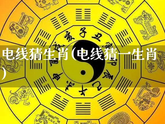 电线猜生肖(电线猜一生肖)_生肖属相_第1张_道圣缘 电线猜生肖(电线猜一生肖)_https://www.dao-sheng-yuan.com_生肖属相_第1张